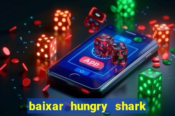 baixar hungry shark evolution dinheiro infinito